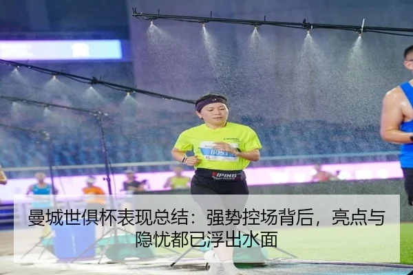 曼城世俱杯表现总结：强势控场背后，亮点与隐忧都已浮出水面